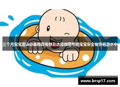 三个月宝宝游泳必备用具推荐及选择指南帮助宝宝安全愉快畅游水中