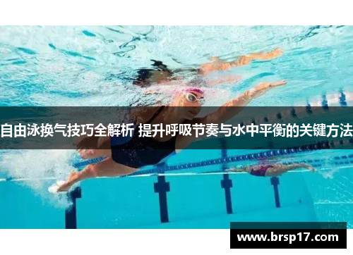 自由泳换气技巧全解析 提升呼吸节奏与水中平衡的关键方法